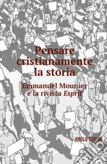 Pensare cristianamente la storia. Emmanuel Mounier e la rivista Esprit libro di Cugini Paolo