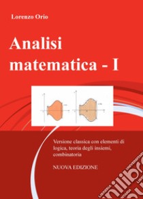 Analisi matematica. Nuova ediz.. Vol. 1: Versione classica con elementi di logica, teoria degli insiemi, combinatoria libro di Orio Lorenzo