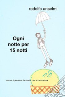 Ogni notte per 15 notti. Come ripensare la storia per scommessa libro di Anselmi Rodolfo