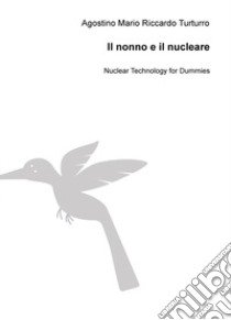 Il nonno e il nucleare. Nuclear technology for dummies libro di Turturro Agostino M.