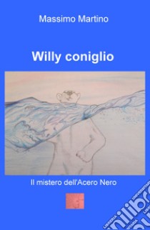 Il mistero dell'acero nero. Willy Coniglio. Ediz. illustrata libro di Martino Massimo