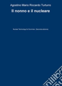 Il nonno e il nucleare. Nuclear technology for dummies libro di Turturro Agostino M.