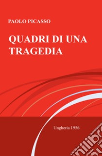 Quadri di una tragedia. Ungheria 1956 libro di Picasso Paolo