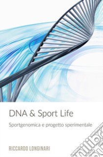 DNA & Sport Life. Sportgenomica e progetto sperimentale libro di Longinari Riccardo