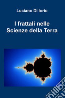 I frattali nelle scienze della Terra libro di Di Iorio Luciano