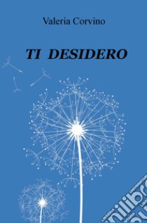 Ti desidero libro di Corvino Valeria