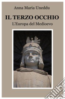 Il terzo occhio. L'Europa del medioevo libro di Uneddu Anna Maria