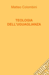 Teologia dell'uguaglianza. Nuova ediz. libro di Colombini Matteo