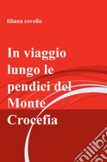 In viaggio lungo le pendici del monte Crocefia libro di Covello Liliana