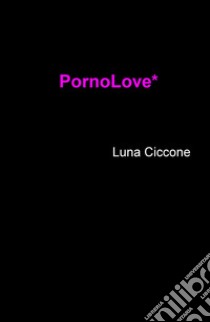 PornoLove* libro di Ciccone Luna