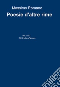 Poesie d'altre rime. Vol. 1: 50 liriche d'amore libro di Romano Massimo