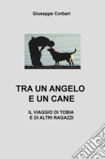 Tra un angelo e un cane. Il viaggio di Tobia e di altri ragazzi libro di Corbari Giuseppe