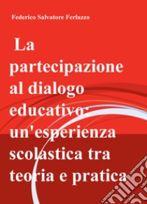 La partecipazione al dialogo educativo: un'esperienza scolastica tra teoria e pratica libro di Ferlazzo Federico Salvatore