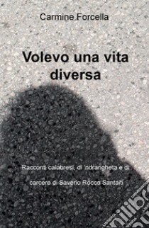 Volevo una vita diversa. Racconti calabresi, di carcere e di 'ndrangheta, di Saverio Rocco Santaiti libro di Forcella Carmine