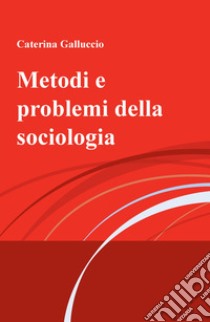 Metodi e problemi della sociologia libro di Galluccio Caterina