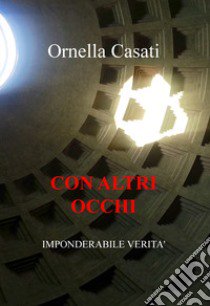 Con altri occhi. Imponderabile verità libro di Casati Ornella