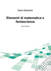 Elementi di matematica e fantascienza libro di Diamanti Dario