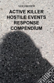 Active killer hostile events response compendium. Ediz. italiana libro di Paccarie Luca