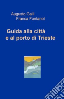 Guida alla città e al porto di Trieste libro di Galli Augusto; Fontanot Franca