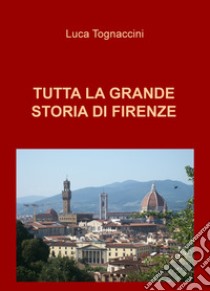 Tutta la grande storia di Firenze libro di Tognaccini Luca