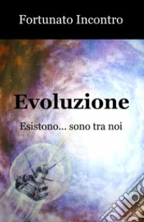 Evoluzione. Esistono... sono tra noi libro di Incontro Fortunato