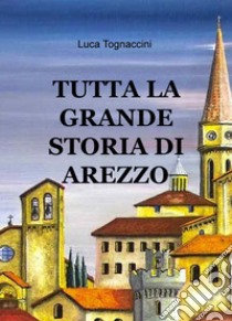 Tutta la grande storia di Arezzo libro di Tognaccini Luca