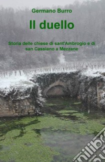 Il duello. Storia delle chiese di sant'Ambrogio e di san Cassiano a Mezzane libro di Burro Germano