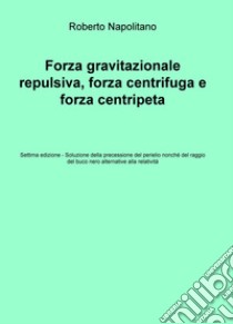 Forza gravitazionale repulsiva, forza centrifuga e forza centripeta libro di Napolitano Roberto