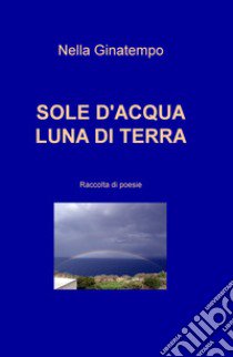 Sole d'acqua, luna di terra libro di Ginatempo Nella