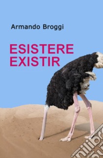 Esistere existir. Ediz. italiana e spagnola libro di Broggi Armando