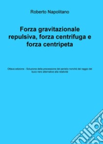 Forza gravitazionale repulsiva, forza centrifuga e forza centripeta libro di Napolitano Roberto