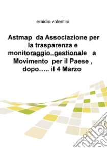 Astmap da Associazione per la trasparenza e monitoraggio gestionale a movimento per il Paese, dopo... il 4 marzo libro di Valentini Emidio