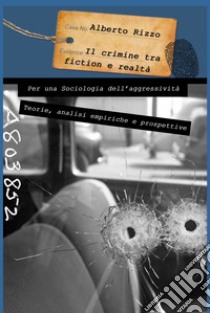 Il crimine tra fiction e realtà. Per una sociologia dell'aggressività. Teorie analisi empiriche e prospettive libro di Rizzo Alberto