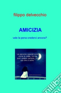 Amicizia. Vale la pena crederci ancora? libro di Delvecchio Filippo