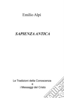 Sapienza antica. Le tradizioni della conoscenza e i messaggi del Cristo libro di Alpi Emilio