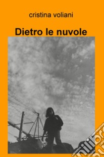 Dietro le nuvole libro di Voliani Cristina