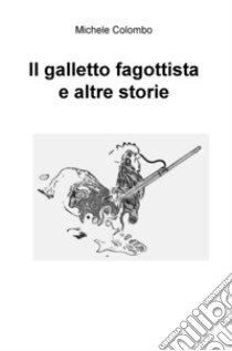 Il galletto fagottista e altre storie libro di Colombo Michele