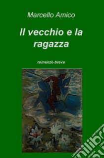 Il vecchio e la ragazza libro di Amico Marcello