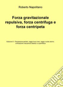 Forza gravitazionale repulsiva, forza centrifuga e forza centripeta libro di Napolitano Roberto