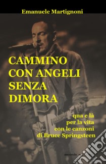 Cammino con angeli senza dimora. Qua e là per la vita con le canzoni di Bruce Springsteen libro di Martignoni Emanuele