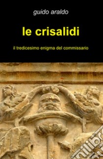 Le crisalidi. Il tredicesimo enigma del commissario libro di Araldo Guido