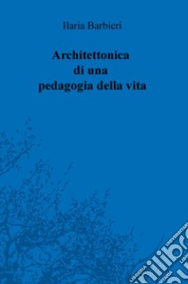 Architettonica di una pedagogia della vita libro di Barbieri Ilaria