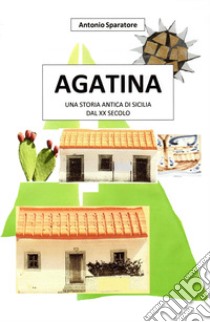 Agatina. Una storia antica di Sicilia dal XX secolo libro di Sparatore Antonio