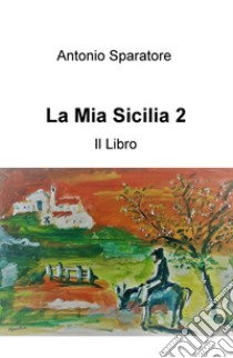 La mia Sicilia. Vol. 2 libro di Sparatore Antonio