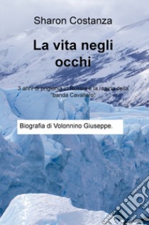 La vita negli occhi. 3 anni di prigionia in Russia e la rapina della «banda Cavallero» libro di Costanza Sharon