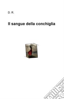 Il sangue della conchiglia libro di Rossi Diego