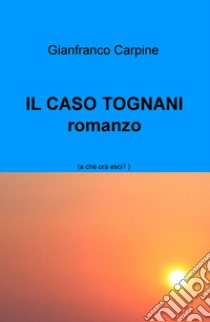 Il caso Tognani. A che ora esci? libro di Carpine Gianfranco