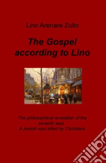 The Gospel according to Lino. The philosophical revelation of the seventh seal. A Jewish was killed by Christians. Ediz. italiana libro di Arenare Zullo Lino