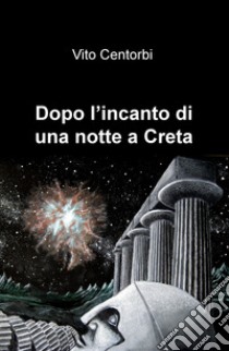 Dopo l'incanto di una notte a Creta libro di Centorbi Vito