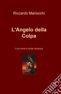 L'angelo della colpa. Il suo nome fu scritto nell'acqua libro di Mariocchi Riccardo